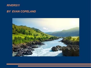 RIVERS!!!
BY EVAN COPELAND
 