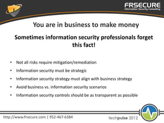 You are in business to make money
      Sometimes information security professionals forget
                          this...