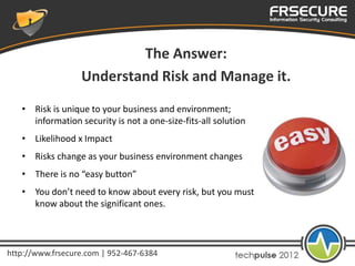The Answer:
                  Understand Risk and Manage it.
   • Risk is unique to your business and environment;
     in...