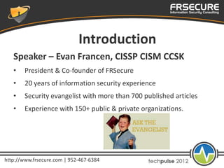 Introduction
   Speaker – Evan Francen, CISSP CISM CCSK
   •    President & Co-founder of FRSecure
   •    20 years of inf...