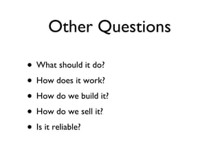 Other Questions What should it do? How does it work? How do we build it? How do we sell it? Is it reliable? 