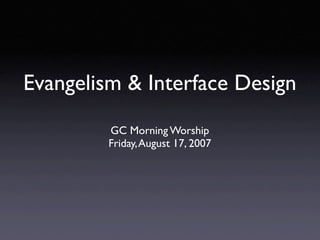 Evangelism & Interface Design
         GC Morning Worship
         Friday, August 17, 2007