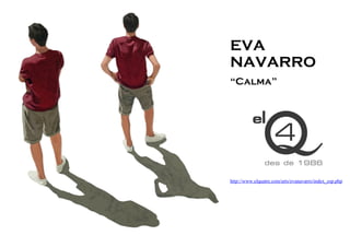 EVA
NAVARRO
“Calma”




http://www.elquatre.com/arts/evanavarro/index_esp.php
 