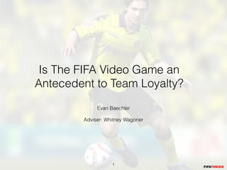 Is The FIFA Video Game an
Antecedent to Team Loyalty?
             Evan Baechler
                    
        Adviser: Whitney Wagoner




                   !1
 