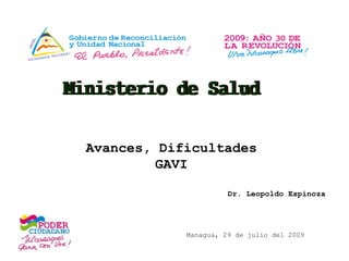 Ministerio de Salud Avances, Dificultades  GAVI  Managua, 29 de julio del 2009 Dr. Leopoldo Espinoza  