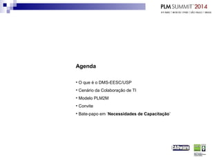 Agenda
• O que é o DMS-EESC/USP
• Cenário da Colaboração de TI
• Modelo PLM2M
• Convite
• Bate-papo em ‘Necessidades de Capacitação’
 