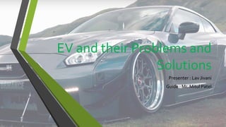 EV and their Problems and
Solutions
Presenter : Lav Jivani
Guide : Mr. Mitul Patel
 