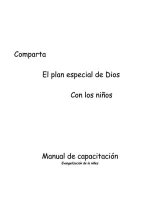 Comparta

       El plan especial de Dios

                  Con los niños




       Manual de capacitación
            Evangelización de la niñez




                       1
 