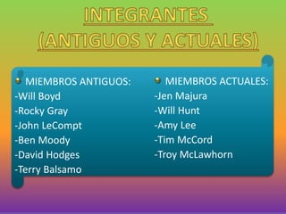 MIEMBROS ANTIGUOS:
-Will Boyd
-Rocky Gray
-John LeCompt
-Ben Moody
-David Hodges
-Terry Balsamo
MIEMBROS ACTUALES:
-Jen Majura
-Will Hunt
-Amy Lee
-Tim McCord
-Troy McLawhorn
 