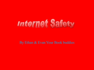By Ethan & Evan Your Book buddies Internet Safety 