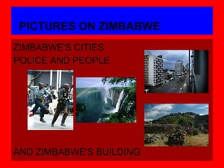 PICTURES ON ZIMBABWE
ZIMBABWE'S CITIES
POLICE AND PEOPLE




AND ZIMBABWE'S BUILDING
 