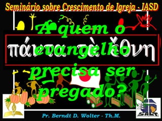 A quem o evangelho precisa ser pregado? . 