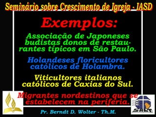Exemplos: Associação de Japoneses budistas donos de restau-rantes típicos em São Paulo. Holandeses floricultores católicos de Holambra. Viticultores italianos católicos de Caxias do Sul. Migrantes nordestinos que se estabelecem na periferia. 