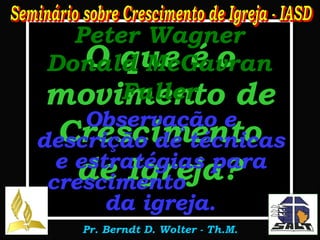 O que é o movimento de Crescimento de Igreja? Peter Wagner Donald McGavran Fuller Observação e descrição de técnicas e estratégias para crescimento  da igreja. 