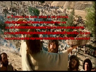 Mateus, capítulo 15 36-   Tomou os sete pães e os peixes,  deu graças a Deus por eles,  os dividiu em pedaços,  e os entregou aos discípulos  para apresentarem à multidão.  37e38-   E cada um comeu até fartar-se  - 4.000 homens, além de mulheres e crianças! Depois disso, quando as sobras foram recolhidas, havia sete cestos cheios de comida!  39-   Então Jesus mandou o povo para casa, entrou no barco e foi para Magadã.  