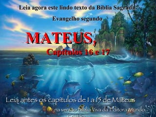 Leia agora este lindo texto da Bíblia Sagrada: Evangelho segundo  MATEUS,   Capítulos 16 e 17 Leia antes os capítulos de 1 a 15 de Mateus   na versão Bíblia Viva da Editora Mundo Cristão. 