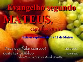 Evangelho segundo  MATEUS ,   capítulos 20 e 21  Leia os capítulos de 1 a 19 de Mateus Deus quer falar com você  através deste texto bíblico   na versão Bíblia Viva da Editora Mundo Cristão. 