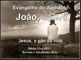 Bíblia Viva (BV)  Revista e Atualizada (RA) Evangelho do Apóstolo  João,  capítulo 6 Jesus, o pão da vida 