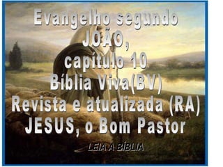Evangelho segundo  JOÃO, capítulo 10 Bíblia Viva(BV) Revista e atualizada (RA) JESUS, o Bom Pastor LEIA A BÍBLIA 