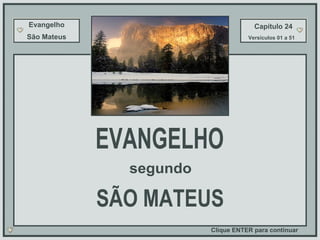 Evangelho São Mateus Capítulo 24 Versículos 01 a 51 EVANGELHO segundo SÃO MATEUS Clique ENTER para continuar 