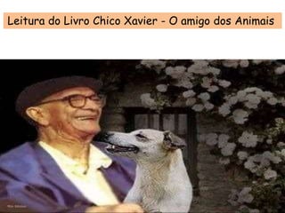 Leitura do Livro Chico Xavier - O amigo dos Animais
 