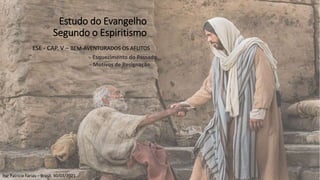 Por Patrícia Farias – Brasil, 30/03/2021
Estudo do Evangelho
Segundo o Espiritismo
ESE - CAP. V – BEM-AVENTURADOS OS AFLITOS
- Esquecimento do Passado
- Motivos de Resignação
 