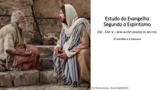Por Patrícia Farias – Brasil, 06/04/2021
Estudo do Evangelho
Segundo o Espiritismo
ESE - CAP. V – BEM-AVENTURADOS OS AFLITOS
O suicídio e a Loucura
 