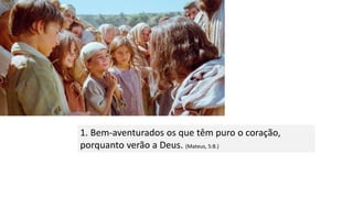 1. Bem-aventurados os que têm puro o coração,
porquanto verão a Deus. (Mateus, 5:8.)
 