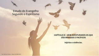 CAPÍTULO IX – BEM-AVENTURADOS OS QUE
SÃO BRANDOS E PACÍFICOS
Injúrias e violências.
Por Patrícia Farias – Brasil, 03/08/2021
Estudo do Evangelho
Segundo o Espiritismo
 