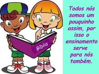 Todos nós somos um pouquinho assim, por isso o ensinamento serve  para nós também. Bíblia 