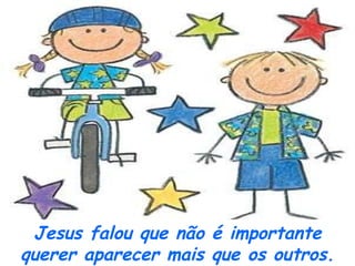 Jesus falou que não é importante querer aparecer mais que os outros. 