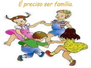 É preciso ser família. 
