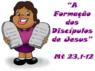 “ A Formação dos Discípulos de Jesus” Mt 23,1-12 