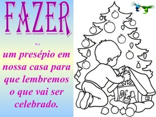 um presépio em nossa casa para que lembremos o que vai ser celebrado. FAZER 