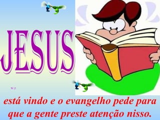 está vindo e o evangelho pede para que a gente preste atenção nisso. Jesus 