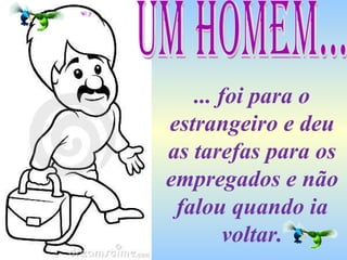 ... foi para o estrangeiro e deu as tarefas para os empregados e não falou quando ia voltar. Um homem... 