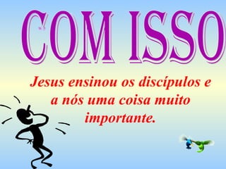 Jesus ensinou os discípulos e a nós uma coisa muito importante. Com isso 
