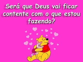 Será que Deus vai ficar contente com o que estou fazendo? 