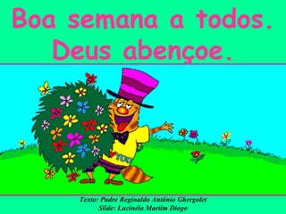 Boa semana a todos. Deus abençoe. Texto: Padre Reginaldo Antônio Ghergolet Slide: Lucinéia Martim Diogo 