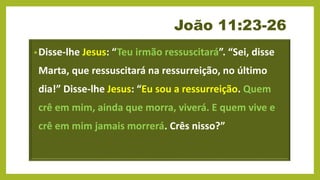 João 11:25-26 Então Jesus afirmou: — Eu sou a ressurreição e a