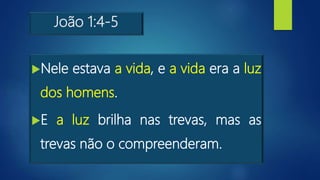 João 1:4-5
Nele estava a vida, e a vida era a luz
dos homens.
E a luz brilha nas trevas, mas as
trevas não o compreenderam.
 