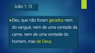 João 1: 13
Eles, que não foram gerados nem
do sangue, nem de uma vontade da
carne, nem de uma vontade do
homem, mas de Deus.
 