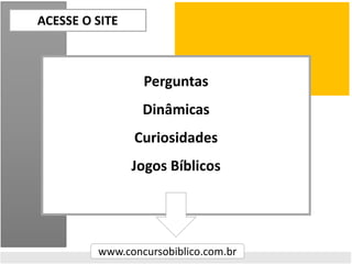 ACESSE O SITE
www.concursobiblico.com.br
Perguntas
Dinâmicas
Curiosidades
Jogos Bíblicos
 