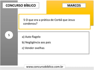 a) Auto flagelo
b) Negligência aos pais
c) Vender ovelhas
CONCURSO BÍBLICO
www.concursobiblico.com.br
5
5 O que era a prática de Corbã que Jesus
condenou?
MARCOS
 