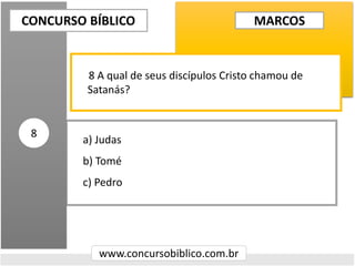 a) Judas
b) Tomé
c) Pedro
CONCURSO BÍBLICO
www.concursobiblico.com.br
8
8 A qual de seus discípulos Cristo chamou de
Satanás?
MARCOS
 