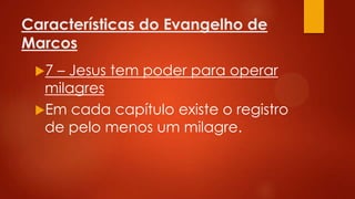 Características do Evangelho de
Marcos
7

– Jesus tem poder para operar
milagres
Em cada capítulo existe o registro
de pelo menos um milagre.

 
