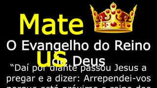 O Evangelho do Reino
de Deus“Daí por diante passou Jesus a
pregar e a dizer: Arrependei-vos
Mate
us
 