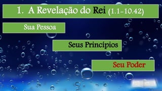 1. A Revelação do Rei (1.1-10.42)
Sua Pessoa
Seus Princípios
Seu Poder
 