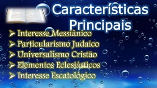 Características
Principais
 Interesse Messiânico
 Particularismo Judaico
 Universalismo Cristão
 Elementos Eclesiásticos
 Interesse Escatológico
 