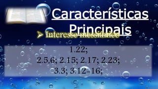 Características
Principais Interesse messiânico
1.22;
2.5,6; 2.15; 2.17; 2.23;
3.3; 3.12-16;
 